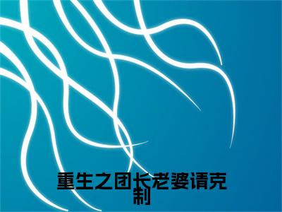 重生之团长老婆请克制（林砚珩严婉彤）结局+番外抖音新书_（重生之团长老婆请克制阅读全文大结局）林砚珩严婉彤最新章节列表