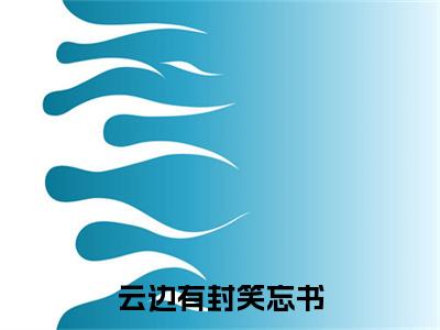 （云边有封笑忘书）云边有封笑忘书小说(俞放程媛媛)无套路无弹窗全部章节列表