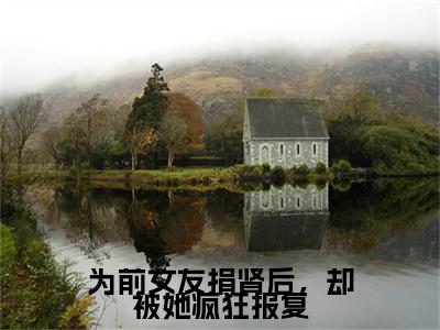 热文推荐谢云川齐心月小说大结局（为前女友捐肾后，却被她疯狂报复）书荒必看列表