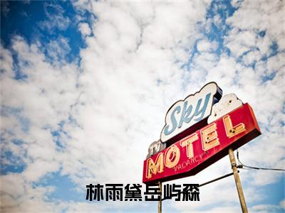 （书荒必看）林雨黛岳屿森小说(林雨黛岳屿森)无删减在线下载阅读最终终章