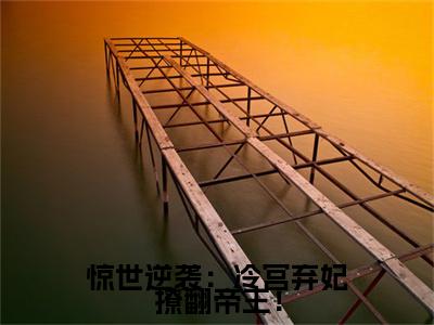 终章小说惊世逆袭：冷宫弃妃撩翻帝王！小说(惊世逆袭：冷宫弃妃撩翻帝王！)已更新+番外篇章（李清欢）无广告