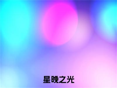 星晚之光小说(顾南浔林晚)全本完整阅读最新章节（星晚之光）_笔趣阁