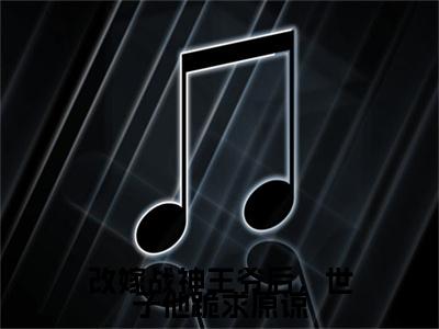 小说大结局小说改嫁战神王爷后，世子他跪求原谅小说已更新+特别篇（萧钦余冯雪时）纯净版