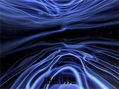 高分_徐徐诱她(叶落落穆云庭)（徐徐诱她）全本完整阅读