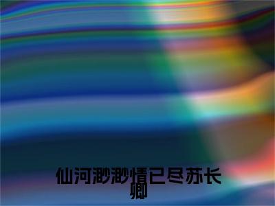 仙河渺渺情已尽苏长卿（嬴慕荷苏长卿）结局+番外新上热文大结局_仙河渺渺情已尽苏长卿（嬴慕荷苏长卿）最新章节列表