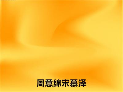 宋慕泽周意绵附加完整在线阅读（周意绵宋慕泽）最近更新列表