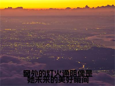 窗外的灯火通明像是她未来的美好瞬间结局+番外（顾昕静江明博）最新章节列表_窗外的灯火通明像是她未来的美好瞬间结局+番外（顾昕静江明博）全文+后续+结局在线阅读