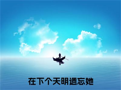 在下个天明遗忘她:+后续+全文（沈景洲季念溪）全书在线下载阅读完美终章小说大结局
