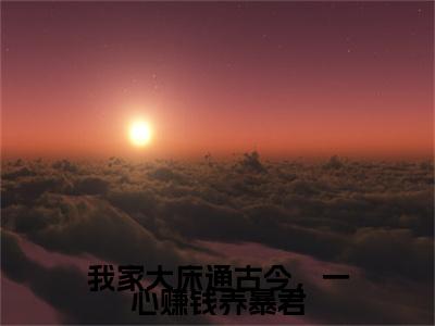 我家大床通古今，一心赚钱养暴君最新章节（苏见月萧玉祁）全文免费阅读无弹窗大结局_苏见月萧玉祁免费阅读