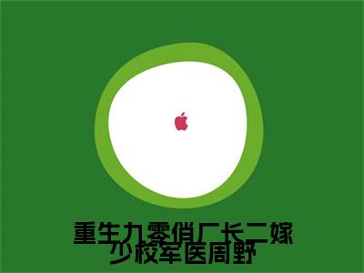 重生九零俏厂长二嫁少校军医周野续集(沈稚芸周野)全本完整免费版_起点章节+后续（重生九零俏厂长二嫁少校军医周野）