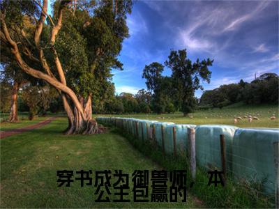 穿书成为御兽师，本公主包赢的附加完整在线阅读（楚嘉悦琳琅）最近更新列表
