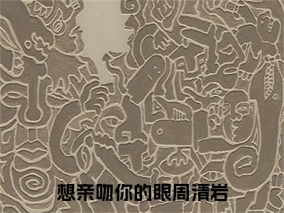 想亲吻你的眼周清岩全篇完整在线阅读（蒋依依周清岩）热门章节列表