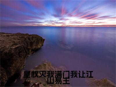 赵云珠小说全篇完整在线阅读（皇权灭我满门我让江山易主）热门章节列表