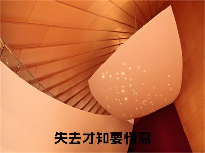 失去才知要情深小说（傅南絮卢绾笛）结局+番外抖音新书_失去才知要情深小说免费阅读最新章节列表笔趣阁（傅南絮卢绾笛）