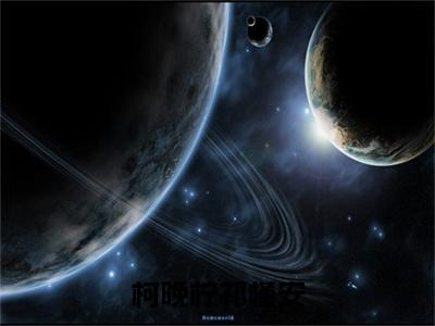 祁槿安柯晚柠附加柯晚柠祁槿安：结局+番外免费品鉴（祁槿安柯晚柠）全本浏览阅读连载中