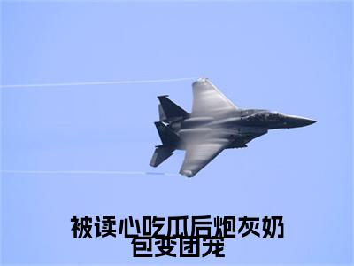 (被读心吃瓜后炮灰奶包变团宠：结局+番外)经典书荒必读(顾萱萱)全文免费阅读无弹窗大结局_被读心吃瓜后炮灰奶包变团宠：结局+番外最新章节列表_笔趣阁顾萱萱