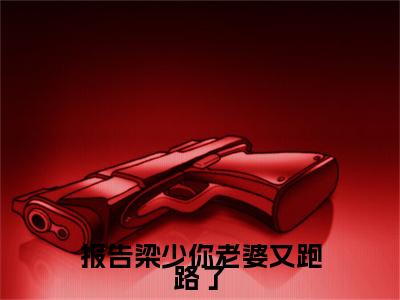 报告梁少你老婆又跑路了结局+番外新上热文大结局_（报告梁少你老婆又跑路了）梁衍之乔冉最新章节列表笔趣阁