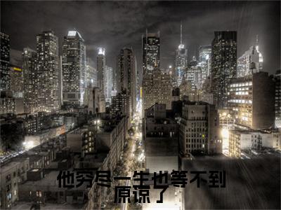 （头条）姜愿小说(他穷尽一生也等不到原谅了)整本免费版阅读无广告（姜愿）