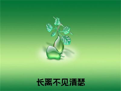 在线阅读（长离不见清瑟）谢长离江清瑟：结局+番外看点十足全文+后续