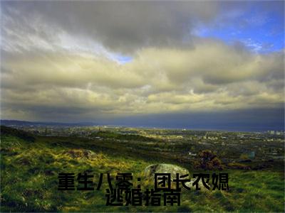 重生八零：团长农媳逃婚指南（彭招娣宋明廷彭招娣宋明廷）全文免费阅读无弹窗无删减_小说（重生八零：团长农媳逃婚指南）彭招娣宋明廷彭招娣宋明廷最新章节列表笔趣阁