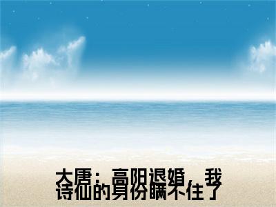 大唐：高阳退婚，我诗仙的身份瞒不住了完结篇(房俊)（房俊）全书无套路阅读无广告小说大结局