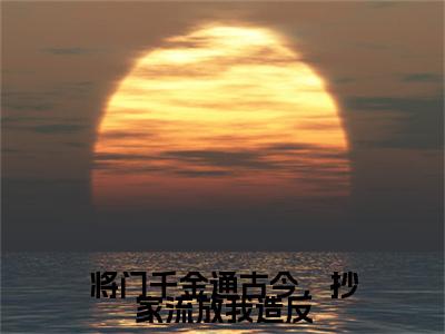 姜绵绵小说番外+结局（将门千金通古今，抄家流放我造反）小说在线阅读