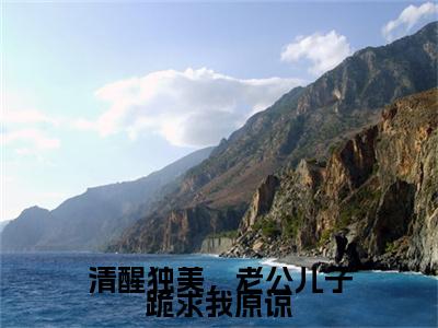 清醒独美，老公儿子跪求我原谅小说(清醒独美，老公儿子跪求我原谅)（宁遥）前传+阅读全新作品预订
