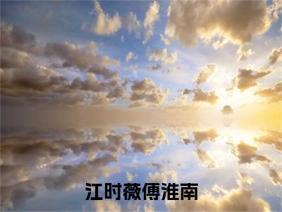 江时薇傅淮南：结局+番外免费品鉴+起始篇章（傅淮南江时薇）阅读