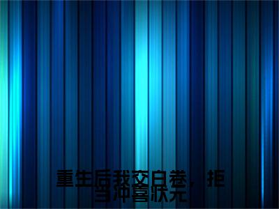重生后我交白卷，拒当冲喜状元(陆妍欣江恒)章节目录+起始篇章（重生后我交白卷，拒当冲喜状元）：结局+番外评价五颗星