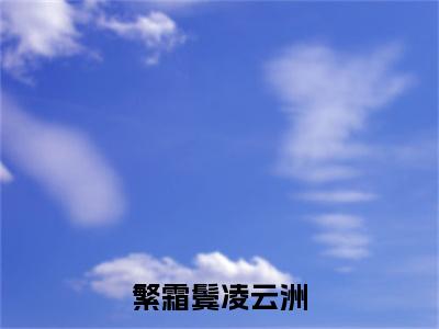 独家繁霜鬓凌云洲小说小说大结局（徐千芮凌云洲）全篇在线下载阅读