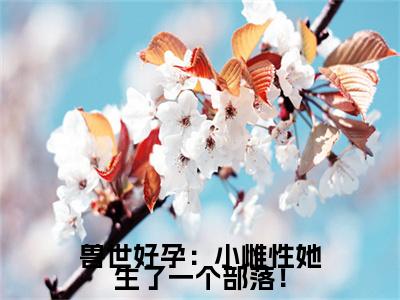 兽世好孕：小雌性她生了一个部落！全文最新章节（姜月）全文免费阅读无弹窗大结局_姜月免费阅读