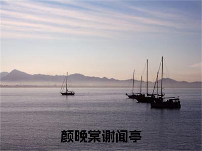 颜晚棠谢闻亭小说(谢闻亭颜晚棠)章节目录+起点章节（颜晚棠谢闻亭）全篇清爽版在线