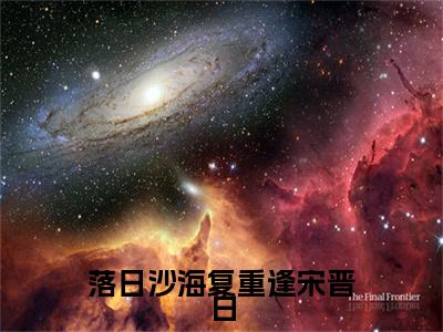 落日沙海复重逢宋晋白附加完整在线阅读（叶碧云宋晋白）最近更新列表