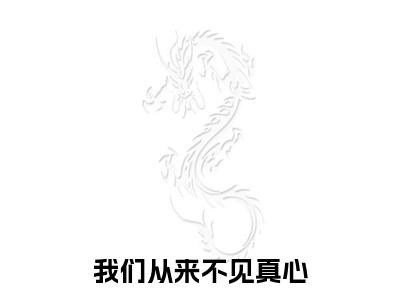 我们从来不见真心俞泽言慕书雅完结篇（俞泽言慕书雅）全篇免费版在线+无障碍结局