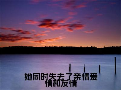 独家她同时失去了亲情爱情和友情小说小说大结局（乔盈霍时瑾）全篇在线下载阅读