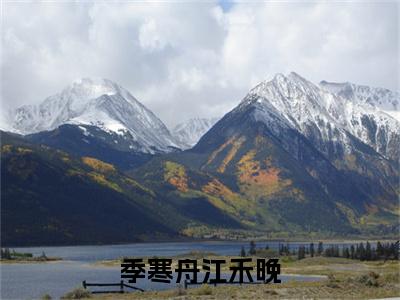 新章速递季寒舟江禾晚小说小说结尾阅读无广告（季寒舟江禾晚）