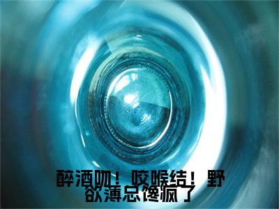 薄宴辞裴梨：+番外+后续在线阅读醉酒吻！咬喉结！野欲薄总馋疯了