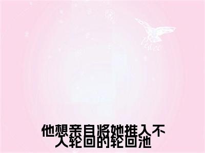 他想亲自将她推入不入轮回的轮回池小说（殇璃吕衡）TXT无套路在线+无广告结局