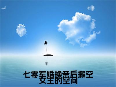 谢喻常岁岁（七零军婚换亲后搬空女主的空间）结局+番外免费品鉴_（七零军婚换亲后搬空女主的空间）谢喻常岁岁+后续评价五颗星