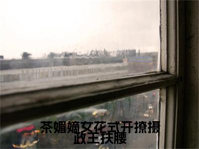 小说茶媚嫡女花式开撩摄政王扶腰小说已更新+番外篇章（白清欢池暝）纯净阅读