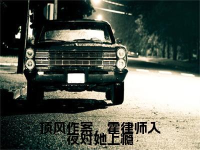 霍景泽林音小说完结篇(顶风作案，霍律师入夜对她上瘾)（霍景泽林音）全书无套路阅读无广告小说大结局