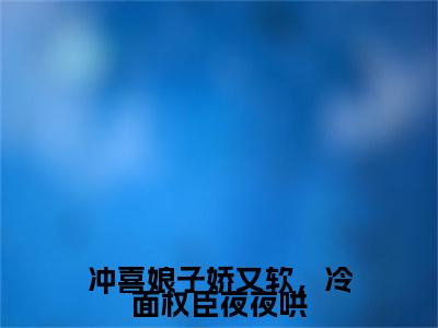 苏心瑜陆承珝小说完本(苏心瑜陆承珝)（冲喜娘子娇又软，冷面权臣夜夜哄）前传+整本阅读全新作品预订