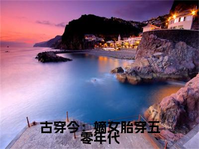 苏悦李向北完结篇全篇阅读无广告（古穿今：嫡女胎穿五零年代）番外+续集