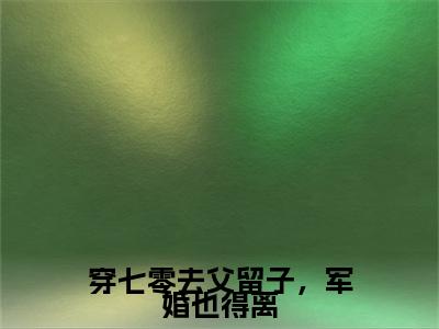 （穿七零去父留子，军婚也得离）苏璃萧衍珩穿七零去父留子，军婚也得离无删减小说在线无广告高口碑小说