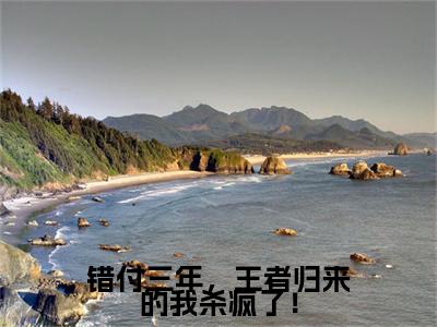 错付三年，王者归来的我杀疯了！：结局+番外新上热文（薛洋）全篇免费版在线+无障碍结局