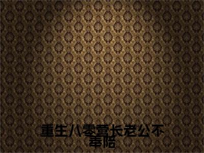 重生八零营长老公不奉陪是什么小说(苏凛川顾晚宁)（重生八零营长老公不奉陪）全本完整清爽版在线+无广告结局
