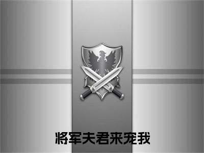 将军夫君来宠我：结局+番外免费品鉴+起始篇章（姜黎初顾清衍）阅读