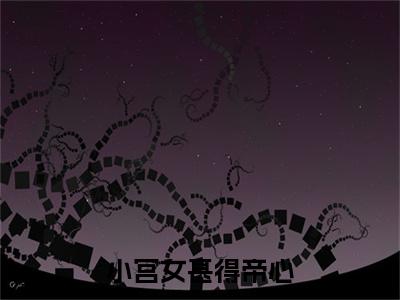 小宫女甚得帝心 小说小说全集+延伸+完本（阿知遇春）畅享在线阅读