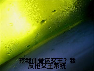 挖我仙骨送女主？我反抢女主系统：+后续无删版（楚鱼）终章阅读无广告