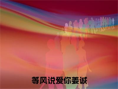 季婉柔姜诚：+番外+后续（等风说爱你姜诚）番外章节列表